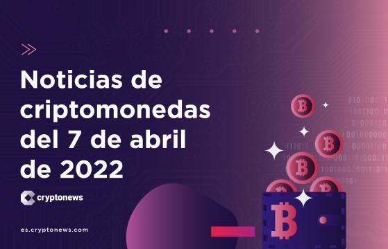 Noticias del mercado de criptomonedas para hoy 7 de abril de 2022