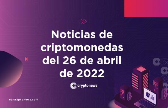 Noticias del mercado de criptomonedas para hoy 26 de abril de 2022