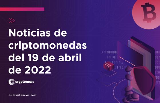 Noticias del mercado de criptomonedas para hoy 19 de abril de 2022