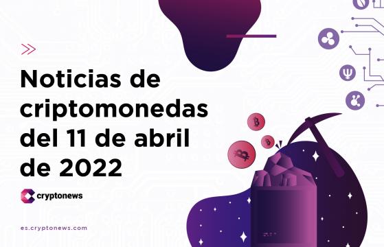 Noticias del mercado de criptomonedas para hoy 11 de abril de 2022