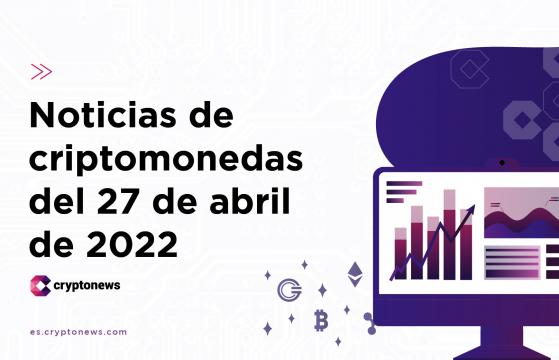 Noticias del mercado de criptomonedas para hoy 27 de abril de 2022