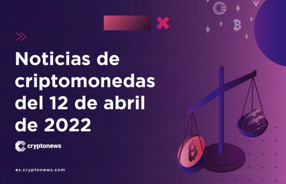 Noticias del mercado de criptomonedas para hoy 12 de abril de 2022