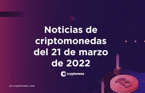 Noticias del mercado de criptomonedas para hoy 21 de marzo de 2022