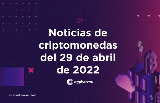 Noticias del mercado de criptomonedas para hoy 29 de abril de 2022