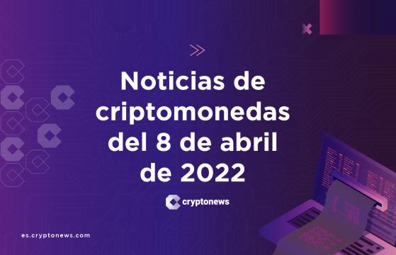 Noticias del mercado de criptomonedas para hoy 8 de abril de 2022